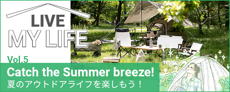 Vol.5 Catch the Summer breeze 夏のアウトドアライフを楽しもう！