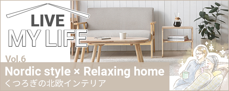 Vol.6 Nordic style × Relaxing home くつろぎの北欧インテリア