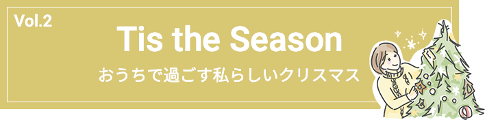 Vol.2 Tis the Season おうちで過ごす私らしいクリスマス