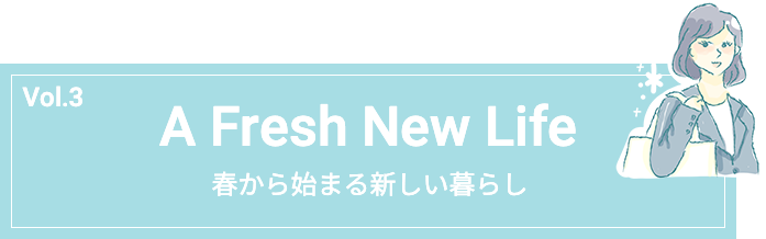 Vol.3 A Fresh New Life 春から始まる新しい暮らし